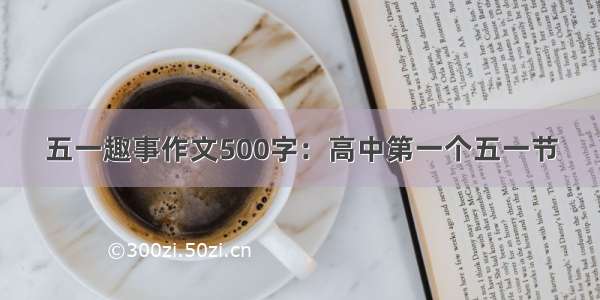 五一趣事作文500字：高中第一个五一节