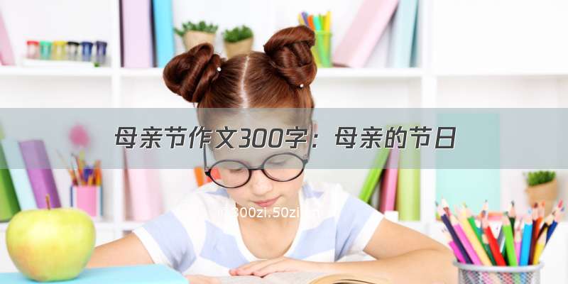 母亲节作文300字：母亲的节日