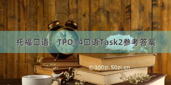 托福口语：TPO14口语Task2参考答案