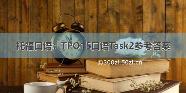 托福口语：TPO15口语Task2参考答案