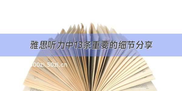 雅思听力中13条重要的细节分享