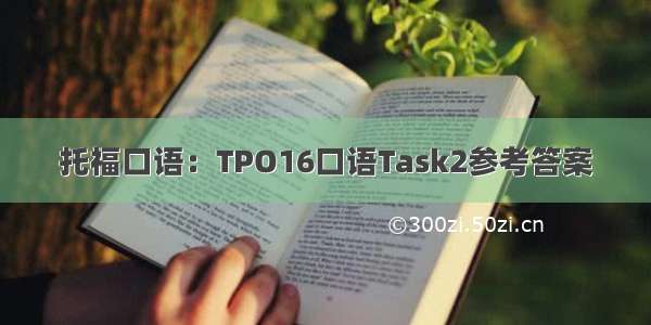 托福口语：TPO16口语Task2参考答案