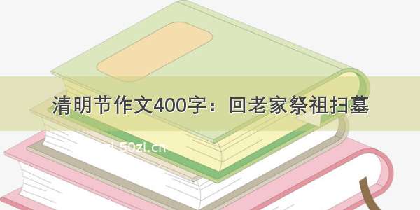 清明节作文400字：回老家祭祖扫墓