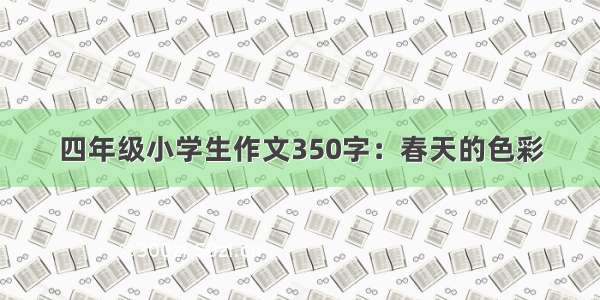 四年级小学生作文350字：春天的色彩