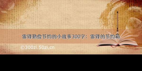 雷锋勤俭节约的小故事300字：雷锋的节约箱