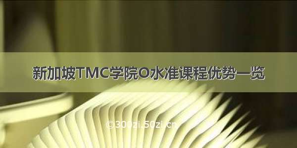 新加坡TMC学院O水准课程优势一览