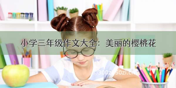 小学三年级作文大全：美丽的樱桃花