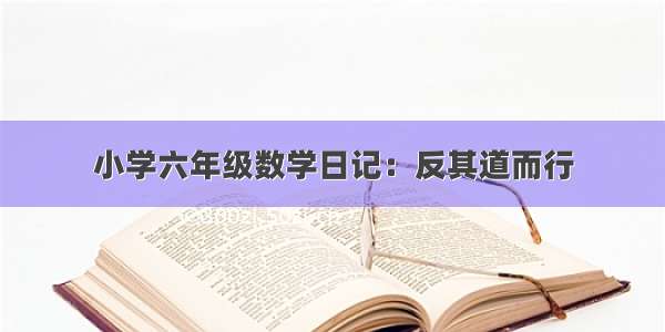 小学六年级数学日记：反其道而行