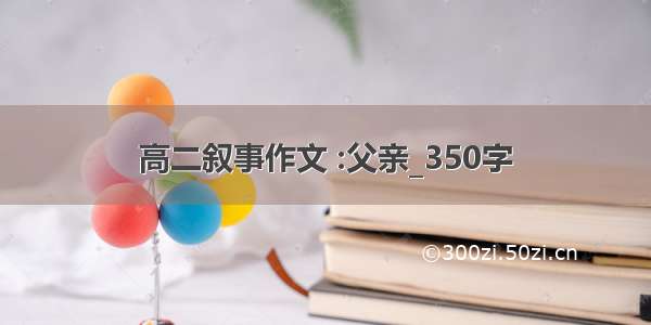 高二叙事作文 :父亲_350字