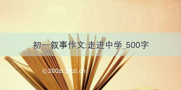 初一叙事作文:走进中学_500字