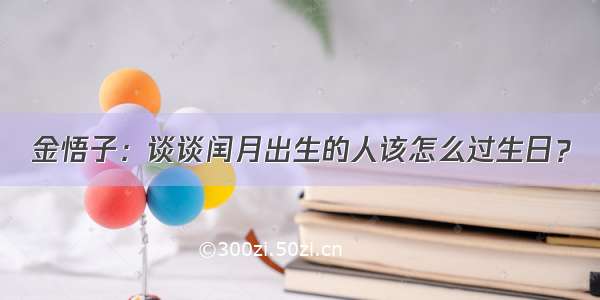 金悟子：谈谈闰月出生的人该怎么过生日？