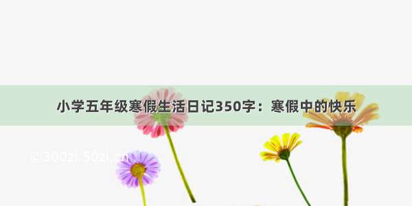 小学五年级寒假生活日记350字：寒假中的快乐