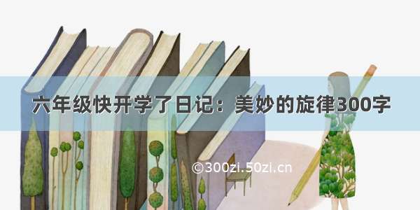 六年级快开学了日记：美妙的旋律300字