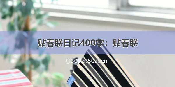 贴春联日记400字：贴春联