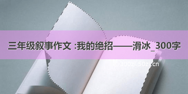 三年级叙事作文 :我的绝招——滑冰_300字