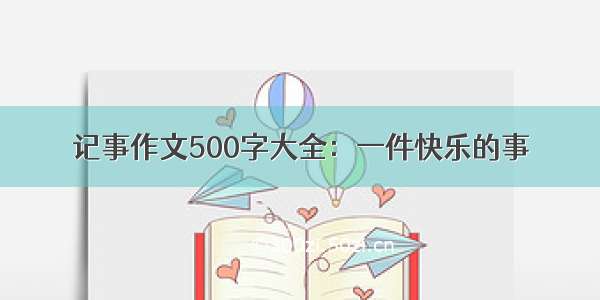 记事作文500字大全：一件快乐的事