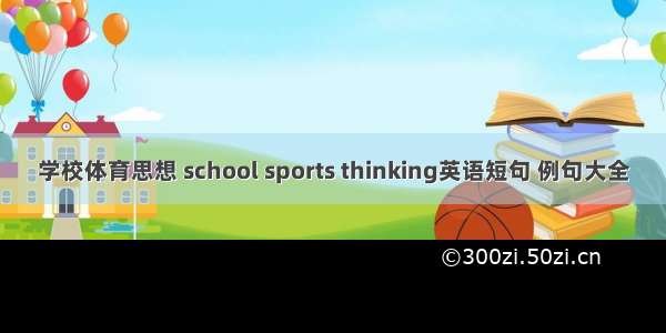 学校体育思想 school sports thinking英语短句 例句大全