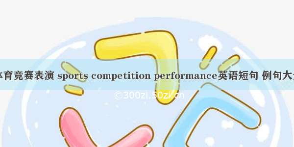 体育竞赛表演 sports competition performance英语短句 例句大全