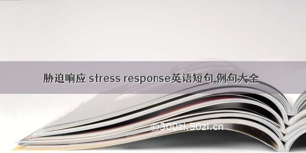 胁迫响应 stress response英语短句 例句大全