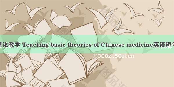 中医基础理论教学 Teaching basic theories of Chinese medicine英语短句 例句大全