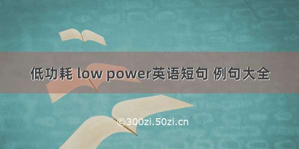 低功耗 low power英语短句 例句大全