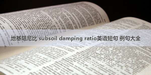 地基阻尼比 subsoil damping ratio英语短句 例句大全