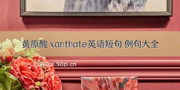 黄原酸 xanthate英语短句 例句大全