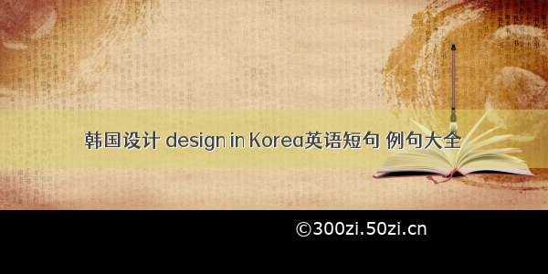 韩国设计 design in Korea英语短句 例句大全