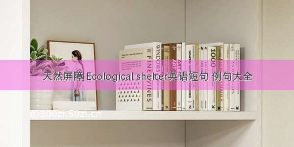 天然屏障 Ecological shelter英语短句 例句大全