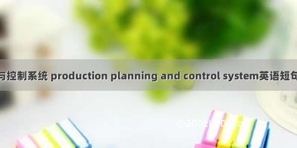 生产计划与控制系统 production planning and control system英语短句 例句大全
