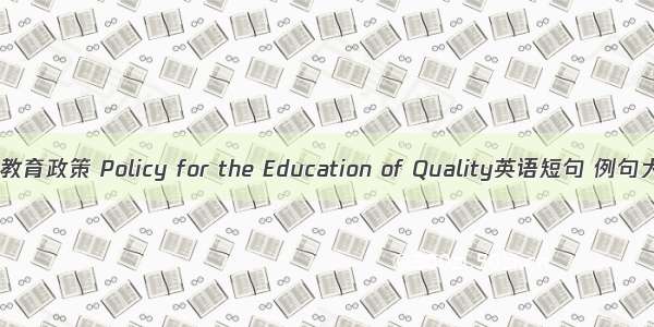 素质教育政策 Policy for the Education of Quality英语短句 例句大全