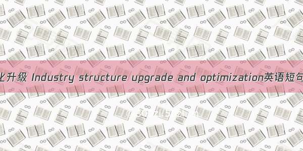 工业结构优化升级 Industry structure upgrade and optimization英语短句 例句大全