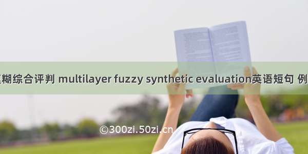 多层模糊综合评判 multilayer fuzzy synthetic evaluation英语短句 例句大全