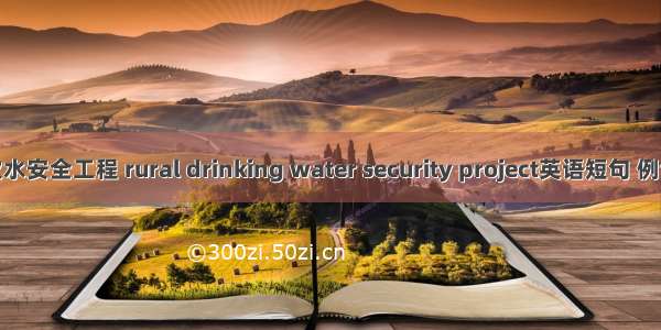 农村饮水安全工程 rural drinking water security project英语短句 例句大全