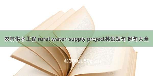 农村供水工程 rural water-supply project英语短句 例句大全