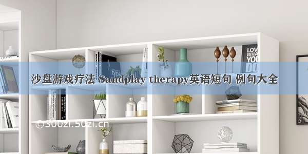 沙盘游戏疗法 Sandplay therapy英语短句 例句大全