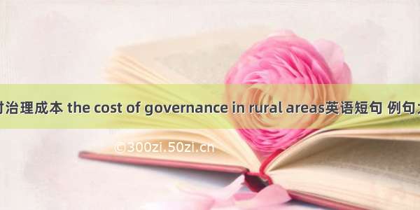 农村治理成本 the cost of governance in rural areas英语短句 例句大全