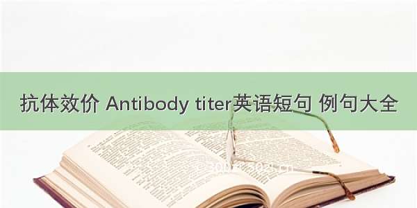 抗体效价 Antibody titer英语短句 例句大全