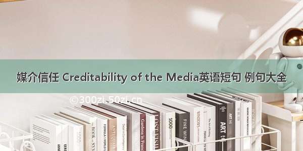 媒介信任 Creditability of the Media英语短句 例句大全