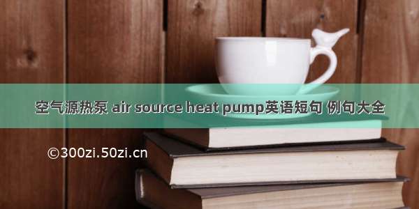 空气源热泵 air source heat pump英语短句 例句大全