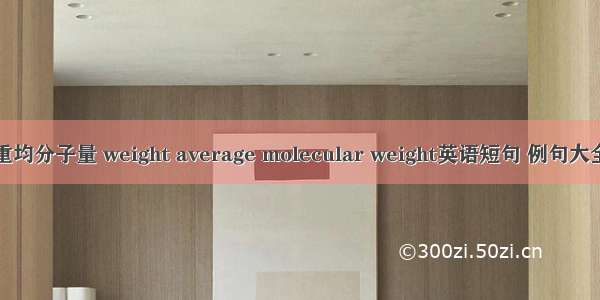 重均分子量 weight average molecular weight英语短句 例句大全