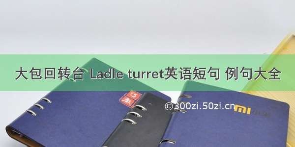 大包回转台 Ladle turret英语短句 例句大全