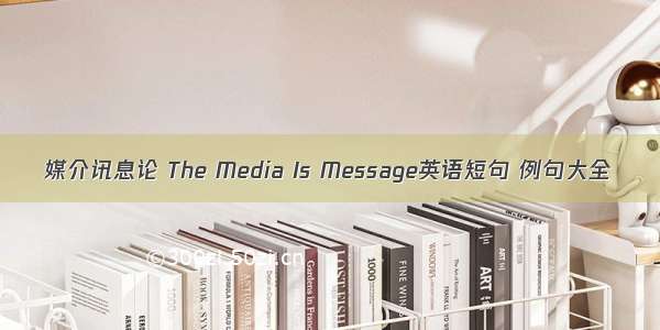 媒介讯息论 The Media Is Message英语短句 例句大全