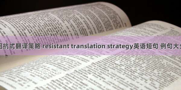 阻抗式翻译策略 resistant translation strategy英语短句 例句大全