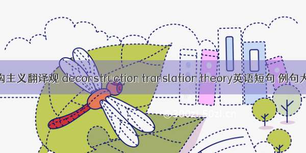 解构主义翻译观 deconstruction translation theory英语短句 例句大全