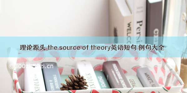 理论源头 the source of theory英语短句 例句大全