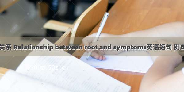标本关系 Relationship between root and symptoms英语短句 例句大全