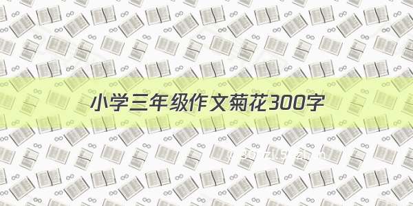 小学三年级作文菊花300字