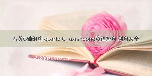 石英C轴组构 quartz C-axis fabric英语短句 例句大全