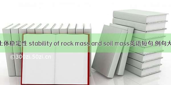 岩土体稳定性 stability of rock mass and soil mass英语短句 例句大全